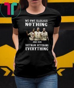 We owe illegals nothing and our vietnam veterans everything shirt