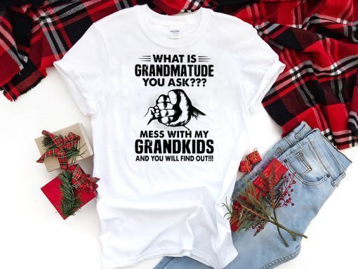 What is grandmatude you ask mess with my grandkids and you will find out shirt