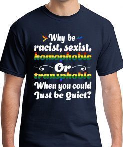 Why Be Racist Sexist Homophobic Tee Shirt
