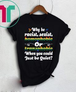 Why Be Racist Sexist Homophobic Tee Shirt