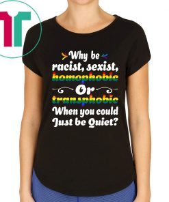 Why Be Racist Sexist Homophobic Tee Shirt