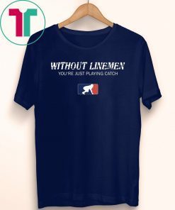 Without Linemen you’re just playing catch Classic Tee Shirt