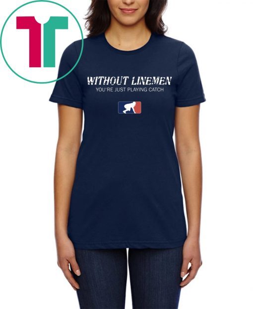 Without Linemen you’re just playing catch t-shirt