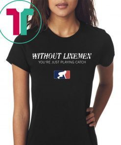 Without Linemen you’re just playing catch t-shirt