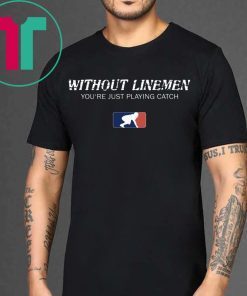 Without Linemen you’re just playing catch t-shirt