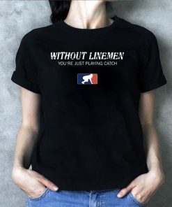 Without Linemen you’re just playing catch shirt