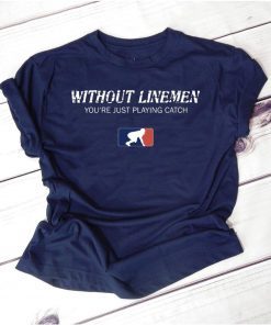Without Linemen you’re just playing catch shirt