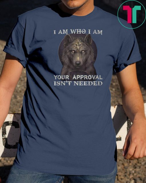 Wolf I am who I am your approval isn't needed shirt