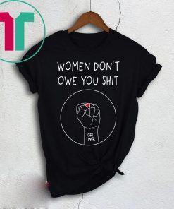 Women Don’t Owe You Shit Shirt