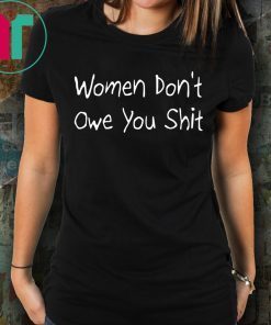 Women Don’t Owe You Shit Funny T-Shirt