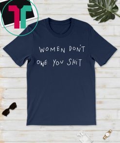 Women Don’t Owe You Shirt