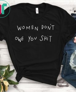 Women Don’t Owe You Shirt