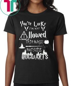 You’re Lucky I’m Not Allowed To Do Magic Outside Hogwarts T-Shirt