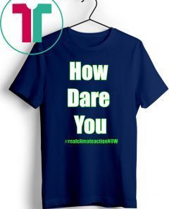 BUY HOW DARE YOU CLIMATE ACTION NOW T-Shirt