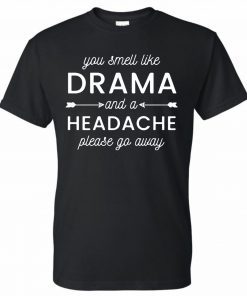You smell like drama and a headache please go away Tee Shirt