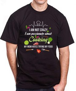 I am not crazy I am passionate about cooking my mom hates trying my food Tee Shirt