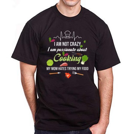 I am not crazy I am passionate about cooking my mom hates trying my food Tee Shirt