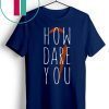 Climate Change How Dare You Environmental Activist Protest T-Shirt