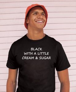 Black With A Little Cream And Sugar Tee Shirt
