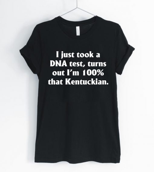 I just took a dna test turns out I'm 100 percent that Kentuckian Offcial T-Shirt