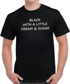 Black With A Little Cream And Sugar Tee Shirt