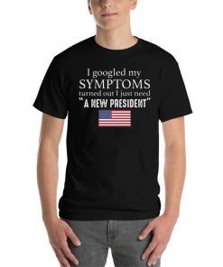 I googled my symptoms turned out I just need a new President Tee Shirt