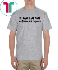 LS Swaps Are Just White Claw For Car Guys For T-Shirt