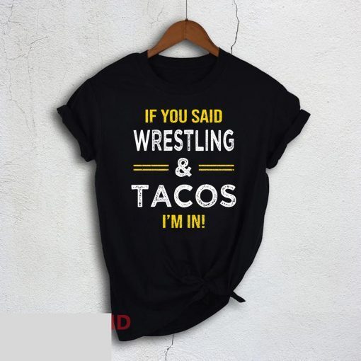 If You Said Wrestling And Tacos I’m In T-Shirt