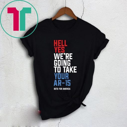 Beto Hell Yes We’re Going To Take Your Ar 15 Gift T-Shirt