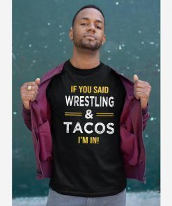 If You Said Wrestling And Tacos I’m In T-Shirt