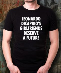 Leonardo Dicaprio’s girlfriends deserve a future Offcial T-Shirt