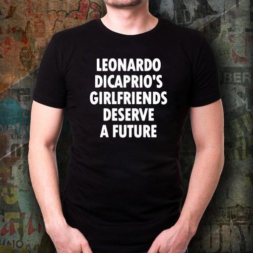 Leonardo Dicaprio’s girlfriends deserve a future Offcial T-Shirt