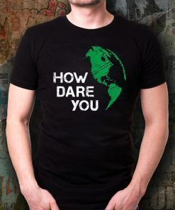 How Dare You Global Warming Climate Change Awareness Earth T-Shirt