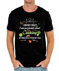 I am not crazy I am passionate about cooking my mom hates trying my food Tee Shirt