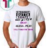 Straight Outta Shape but Bitch idgaf Alexa Play I’ll take yo’ Man Offcial T-Shirt