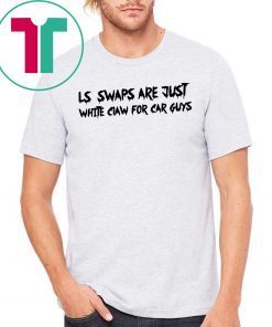 LS Swaps Are Just White Claw For Car Guys For T-Shirt