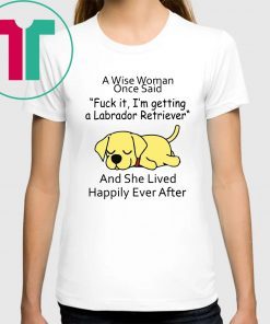 Offcial A wise woman once said fuck it I'm getting a Labrador Retriever T-Shirt
