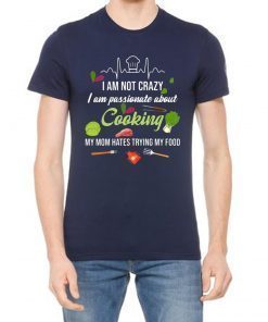 I am not crazy I am passionate about cooking my mom hates trying my food Tee Shirt