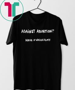 Against abortion have a vasectomy Unisex T-Shirt