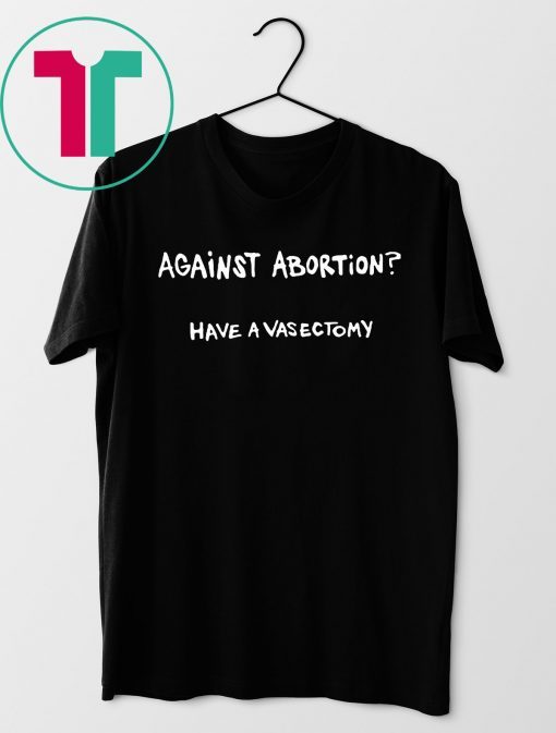 Against abortion have a vasectomy Unisex T-Shirt