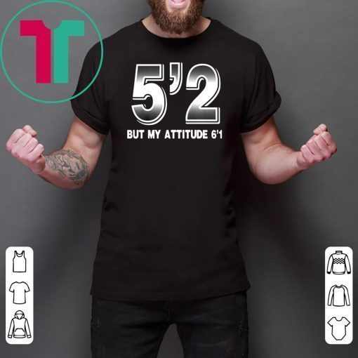 5'2 but my attitude 6'1 Shirt