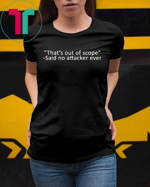 That’s out of scope Said no attacker ever Offcial T-Shirt