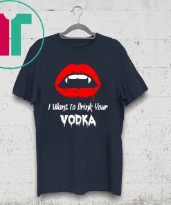I Want to Drink Your Vodka Novelty Halloween Offcial T-Shirt