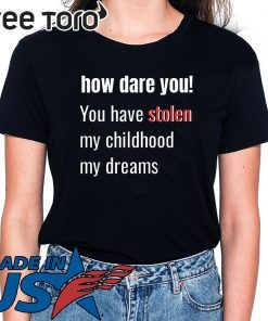 How Dare You! You Have Stolen My Childhood My Dreams Offcial T-Shirt