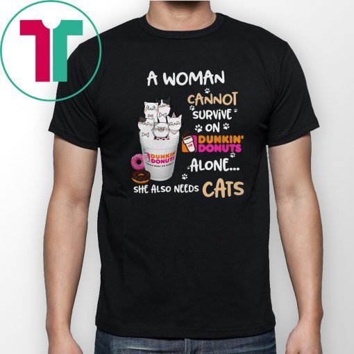 A woman cannot survive on Dunkin’ Donuts alone she also needs Cats shirt