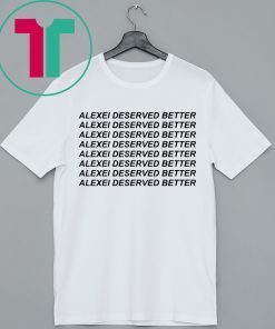 Alexei Deserved Better Shirt