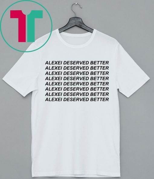 Alexei Deserved Better Shirt