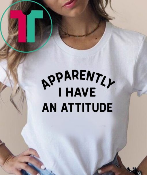 Apparently I have an attitude shirt