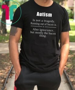 Autism is not a tragedy running out of bacon is shirt