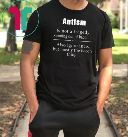 Autism is not a tragedy running out of bacon is shirt